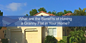 What are the Benefits of Having a Granny Flat in Your Home?