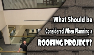 What Should be Considered When Planning a Roofing Project?