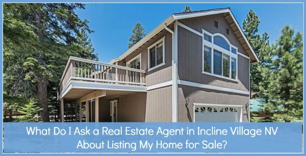 What do I ask a Real Estate Agent in Incline Village NV about Listing my Home for Sale?