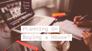 Planning to buy a house? Three Quick Tips:
