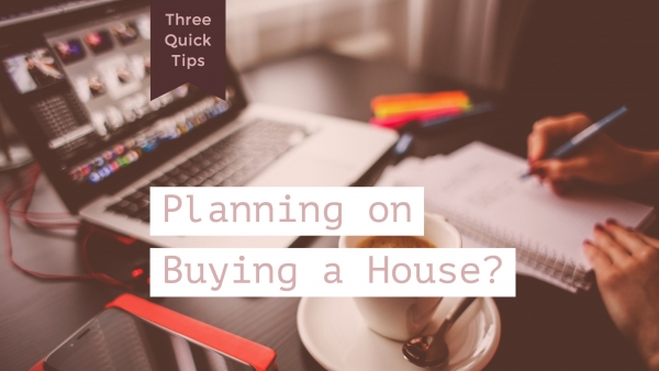 Planning to buy a house? Three Quick Tips: