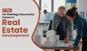 5 Tips for Starting a Successful Career in Real Estate Development
