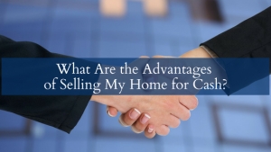 What Are the Advantages of Selling My Home for Cash