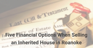 Options for Selling an Inherited House In Roanoke