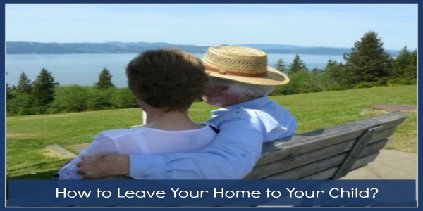 How to Leave Your Home to Your Child?