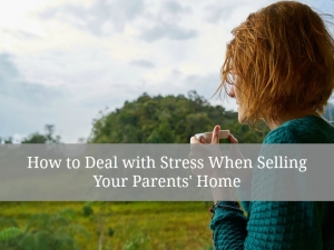 How to Deal with Stress When Selling Your Parents' Home