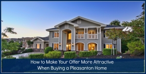 How to Make Your Offer More Attractive When Buying a Pleasanton Home