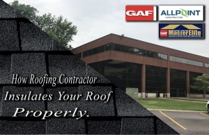 How Roofing Contractor Insulates Your Roof Properly