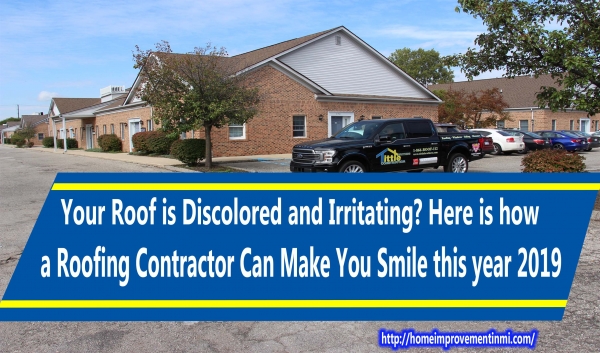 Your Roof is Discolored and Irritating? Here is how a Roofing Contractor Can Make You Smile this year 2019