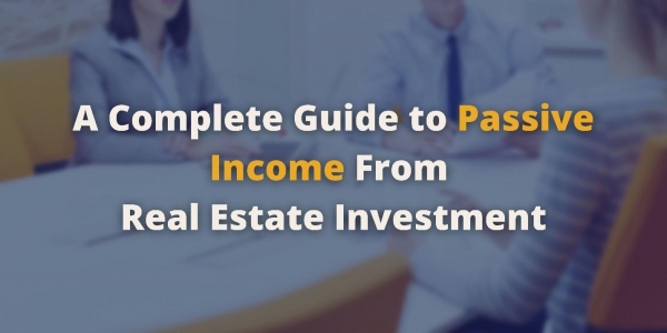 A Complete Guide to Generate Passive Income from Real Estate Investment