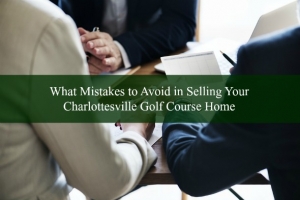 What Mistakes to Avoid in Selling Your Charlottesville Golf Course Home