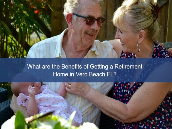 What are the Benefits of Getting a Retirement Home in Vero Beach FL?