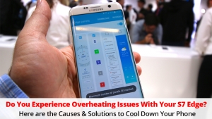 Do you experience overheating issues with your S7 Edge? Here are the Causes &amp; Solutions to Cool Down Your Phone