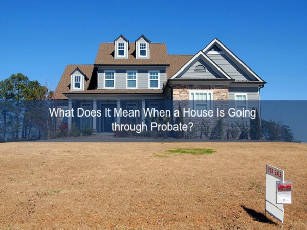 ?What Does It Mean When a House Is Going through Probate?