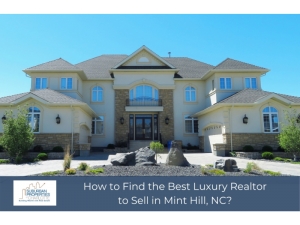 How to Find the Best Luxury Realtor to Sell in Mint Hill, NC?