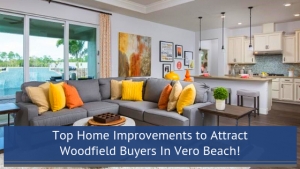 TOP HOME IMPROVEMENTS TO ATTRACT WOODFIELD BUYERS IN VERO BEACH!