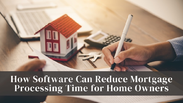 How Software Can Reduce Mortgage Processing Time for Home Owners