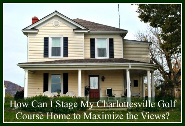 How Can I Stage My Charlottesville Golf Course Home to Maximize the Views?