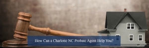 ?How Can a Charlotte NC Probate Agent Help You?