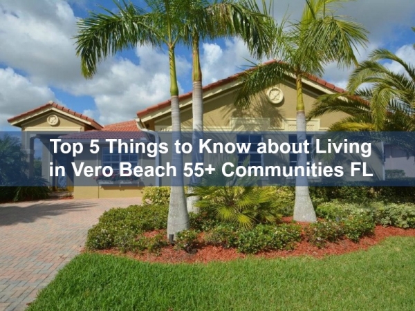 Top 5 Things to Know about Living in Vero Beach 55+ Communities FL