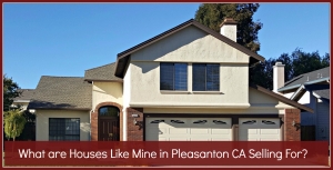 What are Houses Like Mine in Pleasanton CA Selling For?