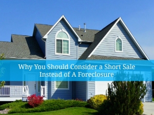 ?Why You Should Consider a Short Sale Instead of A Foreclosure