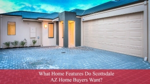 What Home Features Do Scottsdale AZ Home Buyers Want?