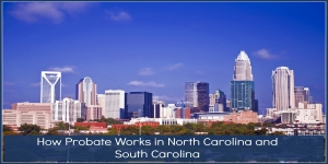 How Probate Works in North Carolina and South Carolina