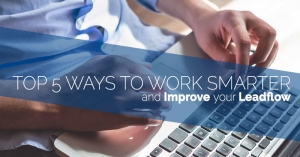 Here are the Top 5 Ways to Work Smarter &amp; Improve Your Lead Flow