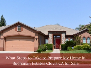 What Steps to Take to Prepare My Home in Buchanan Estates Clovis CA for Sale