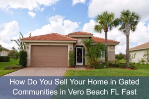 How Do You Sell Your Home in Gated Communities in Vero Beach FL Fast