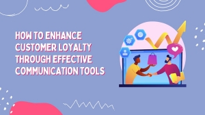 How to Enhance Customer Loyalty Through Effective Communication Tools