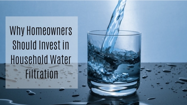 Why Homeowners Should Invest in Household Water Filtration