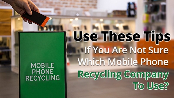 Use These Tips If You Are Not Sure Which Mobile Phone Recycling Company To Use?
