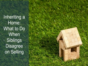Inheritng a Home: What to Do When Siblings Disagree on Selling