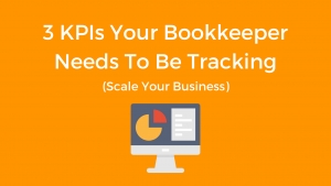 3 KPIs Your Bookkeeper Needs To Be Tracking (Scale Your Business)