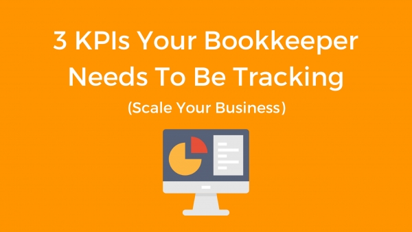 3 KPIs Your Bookkeeper Needs To Be Tracking (Scale Your Business)