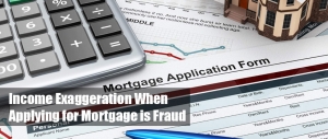 Income Exaggeration When Applying for Mortgage is Fraud