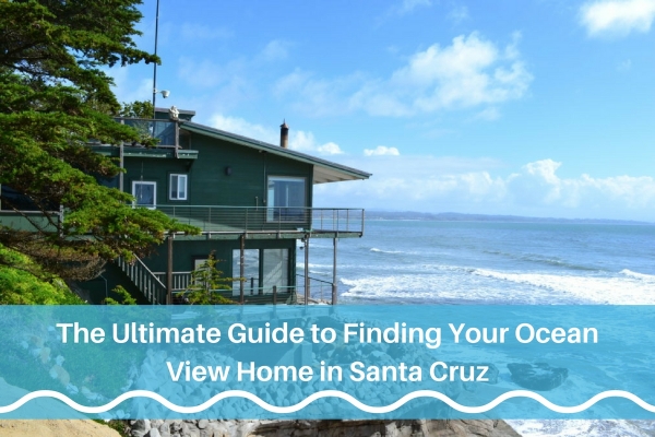 The Ultimate Guide to Finding Your Ocean View Home in Santa Cruz