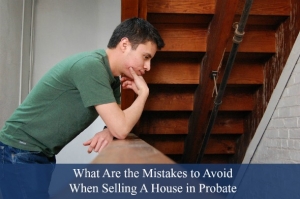 ?What Are the Mistakes to Avoid When Selling A House in Probate