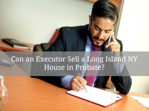 ?Can an Executor Sell a Long Island NY House in Probate?