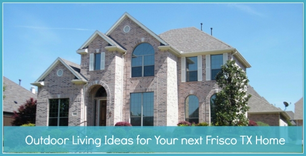 Outdoor Living Ideas for Your next Frisco TX Home