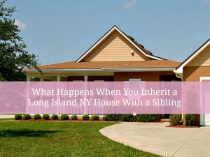 What Happens When You Inherit a Long Island NY House With a Sibling